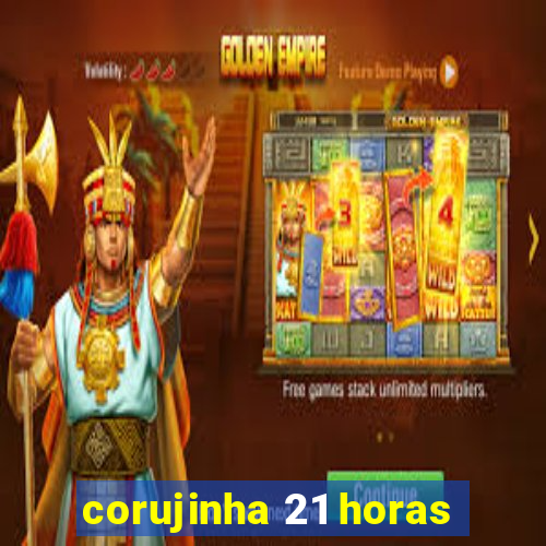 corujinha 21 horas